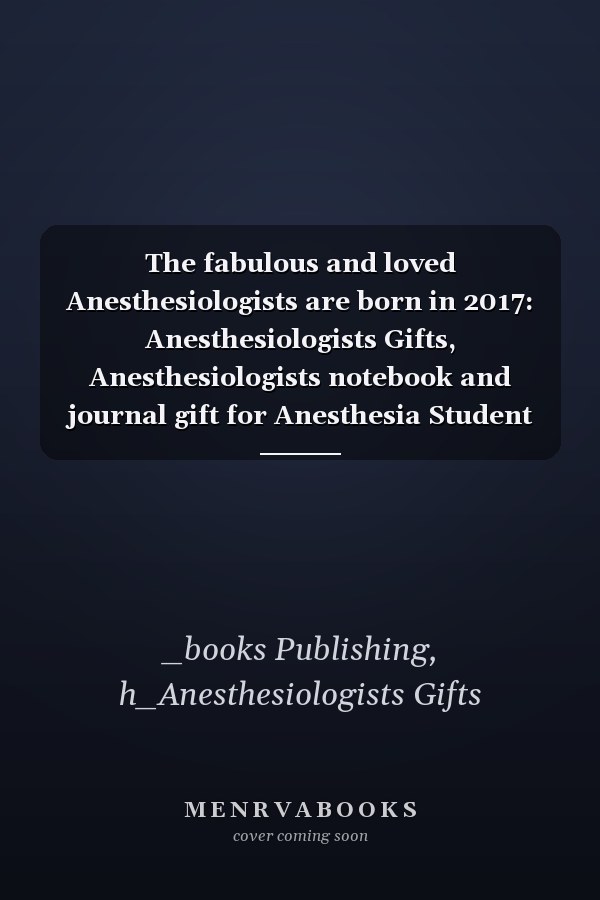 The fabulous and loved Anesthesiologists are born in 2017: Anesthesiologists Gifts, Anesthesiologists notebook and journal gift for Anesthesia Student ... gifts for women , 6x9 inches, 120 pages
