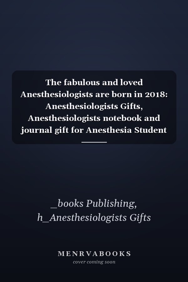 The fabulous and loved Anesthesiologists are born in 2018: Anesthesiologists Gifts, Anesthesiologists notebook and journal gift for Anesthesia Student ... gifts for women , 6x9 inches, 120 pages