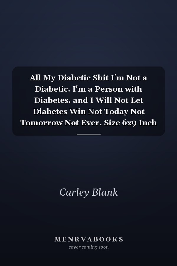 All My Diabetic Shit I'm Not a Diabetic. I'm a Person with Diabetes. and I Will Not Let Diabetes Win Not Today Not Tomorrow Not Ever. Size 6x9 Inch Matte Cover Design White Paper Sheet ~ Size - Sized # Healthy 120 Page Quality Print