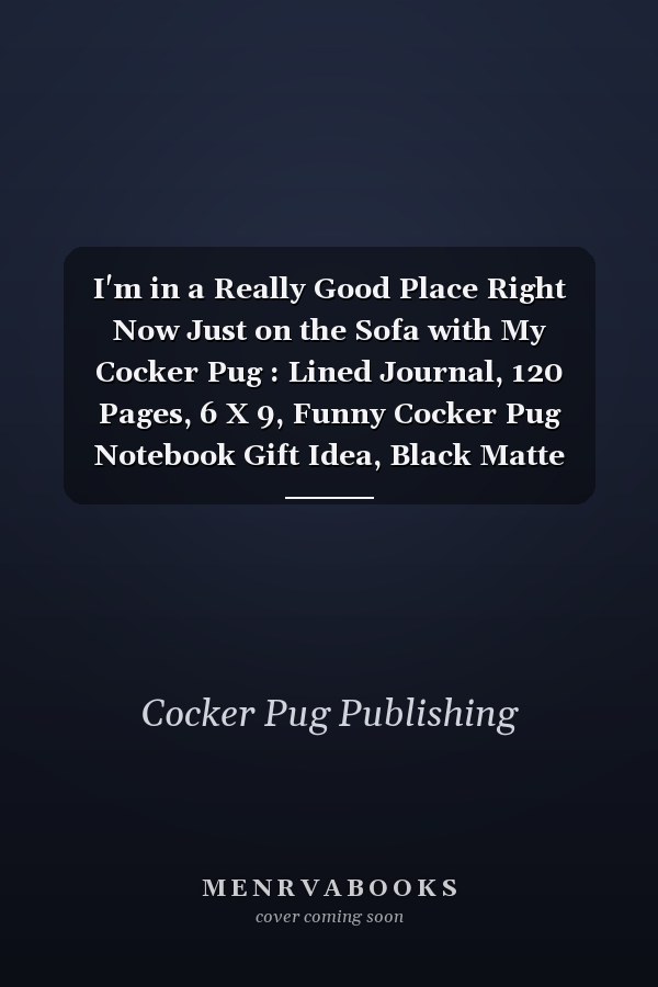 I'm in a Really Good Place Right Now Just on the Sofa with My Cocker Pug : Lined Journal, 120 Pages, 6 X 9, Funny Cocker Pug Notebook Gift Idea, Black Matte Finish (Cocker Pug Journal)