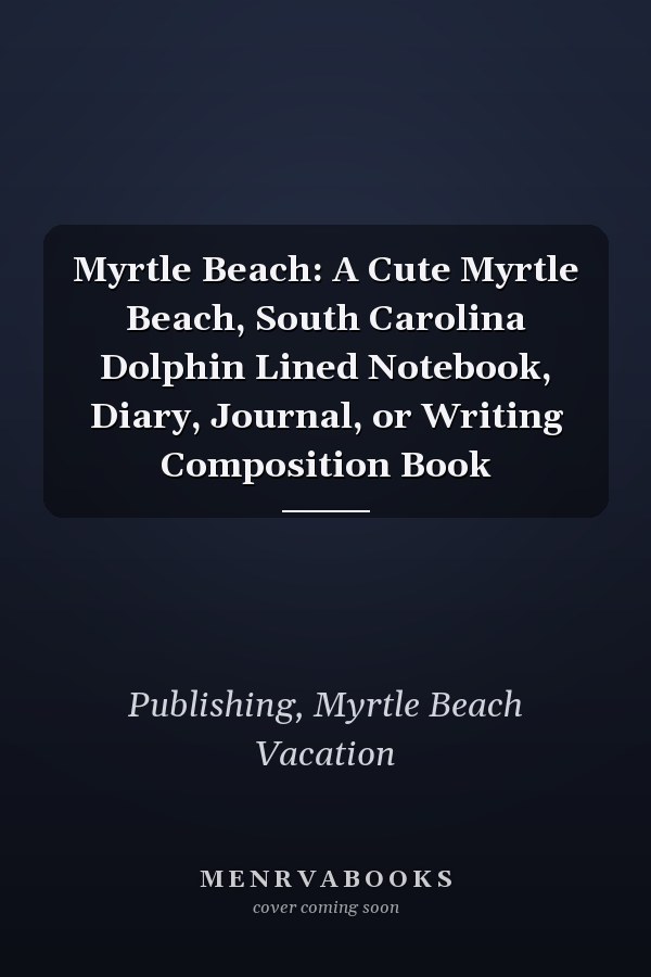 Myrtle Beach: A Cute Myrtle Beach, South Carolina Dolphin Lined Notebook, Diary, Journal, or Writing Composition Book