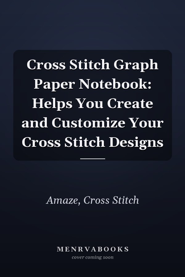 Cross Stitch Graph Paper Notebook: Helps You Create and Customize Your Cross Stitch Designs