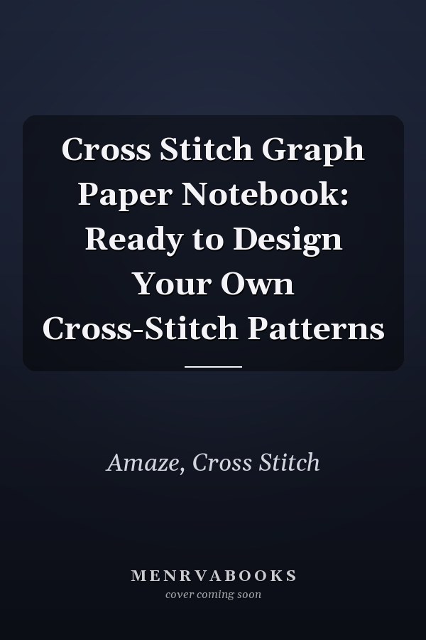 Cross Stitch Graph Paper Notebook: Ready to Design Your Own Cross-Stitch Patterns