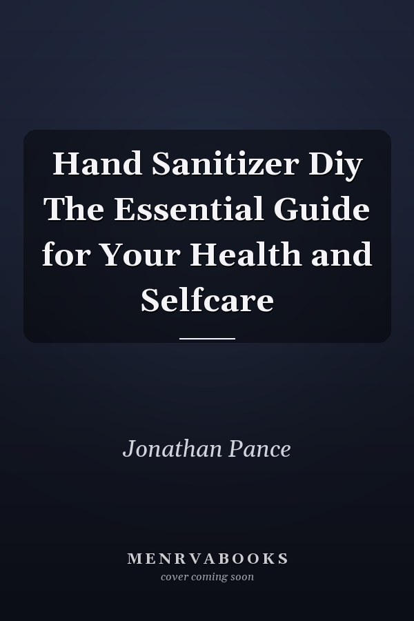 Hand Sanitizer Diy The Essential Guide for Your Health and Selfcare