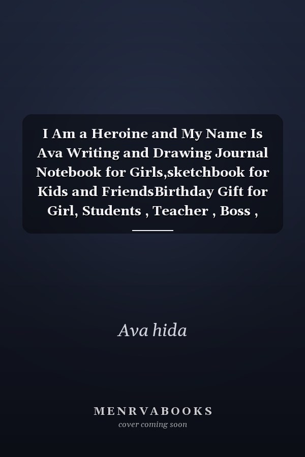 I Am a Heroine and My Name Is Ava Writing and Drawing Journal Notebook for Girls,sketchbook for Kids and FriendsBirthday Gift for Girl, Students , Teacher , Boss , Friends, Couples, Lovers, Wife