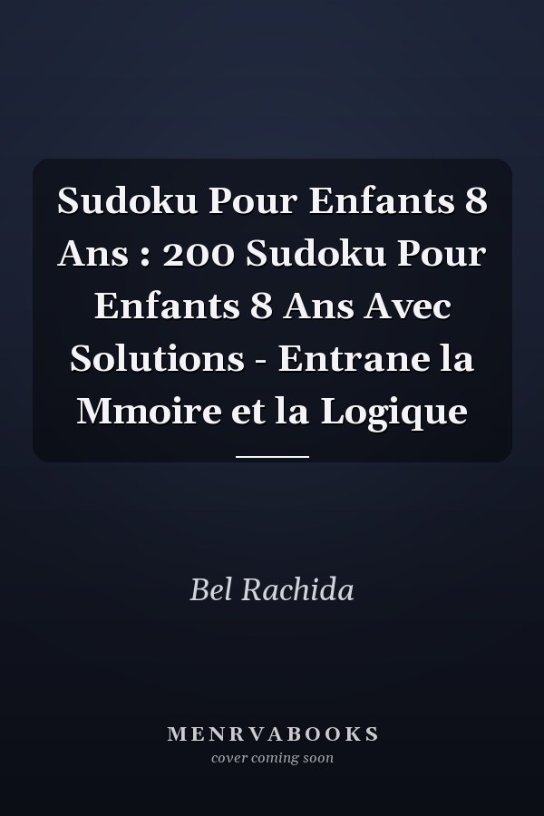 Sudoku Pour Enfants 8 Ans : 200 Sudoku Pour Enfants 8 Ans Avec Solutions - Entrane la Mmoire et la Logique