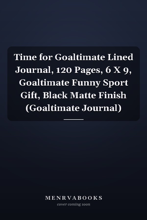 Time for Goaltimate Lined Journal, 120 Pages, 6 X 9, Goaltimate Funny Sport Gift, Black Matte Finish (Goaltimate Journal)