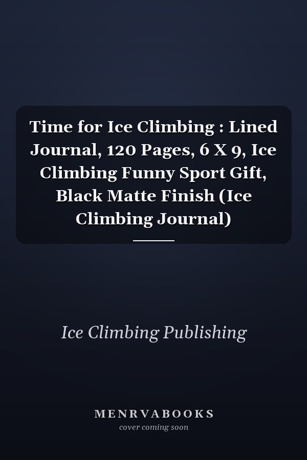 Time for Ice Climbing : Lined Journal, 120 Pages, 6 X 9, Ice Climbing Funny Sport Gift, Black Matte Finish (Ice Climbing Journal)