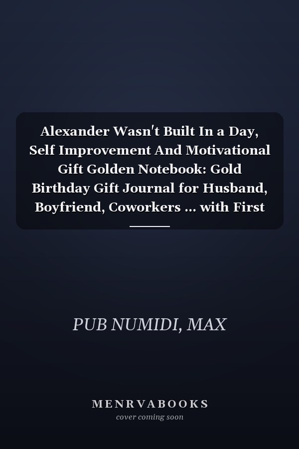 Alexander Wasn't Built In a Day, Self Improvement And Motivational Gift Golden Notebook: Gold Birthday Gift Journal for Husband, Boyfriend, Coworkers ... with First Name for Taking Notes and Planning