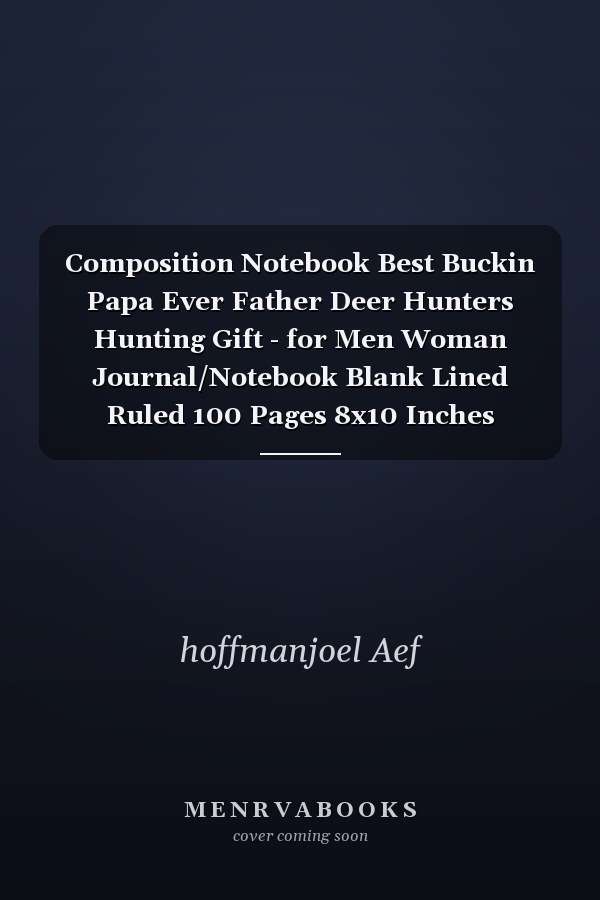 Composition Notebook Best Buckin Papa Ever Father Deer Hunters Hunting Gift - for Men Woman Journal/Notebook Blank Lined Ruled 100 Pages 8x10 Inches