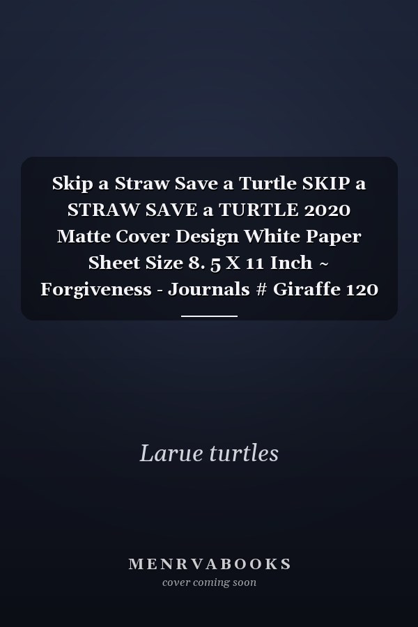 Skip a Straw Save a Turtle SKIP a STRAW SAVE a TURTLE 2020 Matte Cover Design White Paper Sheet Size 8. 5 X 11 Inch ~ Forgiveness - Journals # Giraffe 120 Page Quality Prints