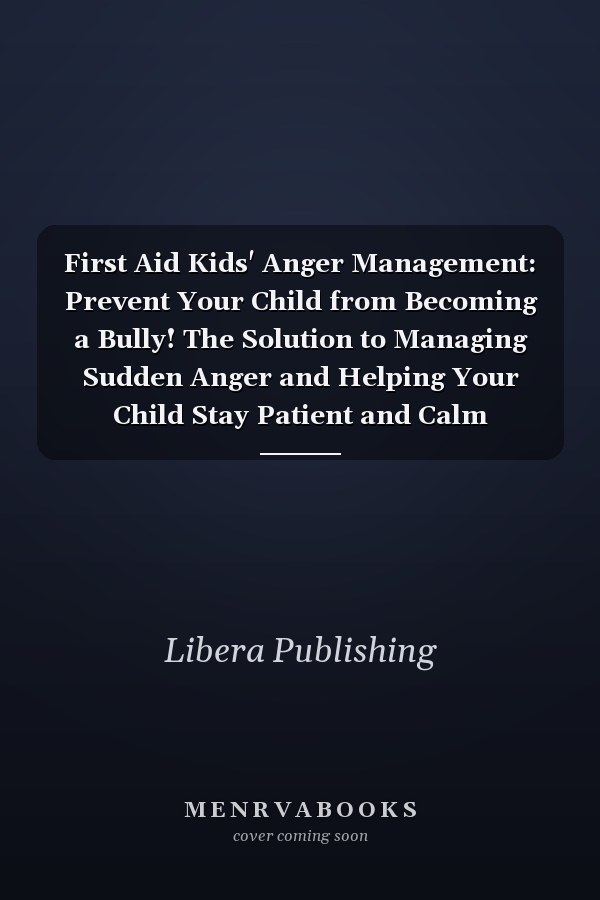 First Aid Kids' Anger Management: Prevent Your Child from Becoming a Bully! The Solution to Managing Sudden Anger and Helping Your Child Stay Patient and Calm