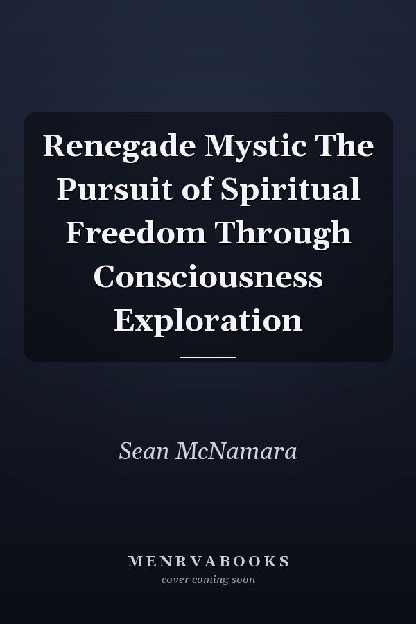 Renegade Mystic The Pursuit of Spiritual Freedom Through Consciousness Exploration