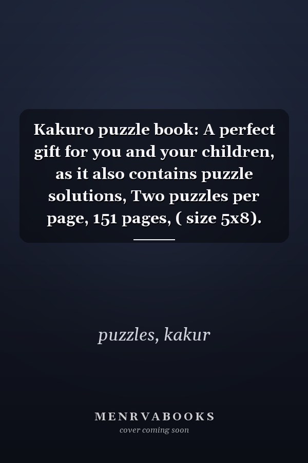 Kakuro puzzle book: A perfect gift for you and your children, as it also contains puzzle solutions, Two puzzles per page, 151 pages, ( size 5x8).