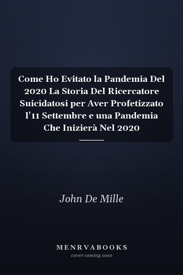Come Ho Evitato la Pandemia Del 2020 La Storia Del Ricercatore Suicidatosi per Aver Profetizzato l'11 Settembre e una Pandemia Che Inizierà Nel 2020