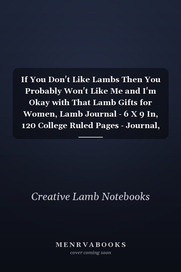 If You Don't Like Lambs Then You Probably Won't Like Me and I'm Okay with That Lamb Gifts for Women, Lamb Journal - 6 X 9 In, 120 College Ruled Pages - Journal, Notebook, Diary - Farm Animals Notebook, Lamb Gifts for Girls