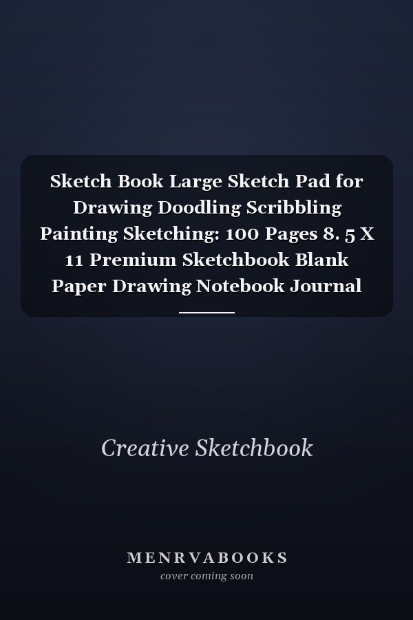 Sketch Book Large Sketch Pad for Drawing Doodling Scribbling Painting Sketching: 100 Pages 8. 5 X 11 Premium Sketchbook Blank Paper Drawing Notebook Journal for Kids Girls Boys Teens Tweens Adults Who Love to Create