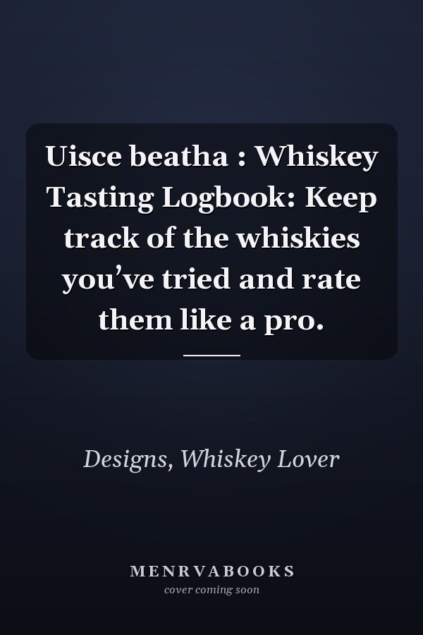 Uisce beatha : Whiskey Tasting Logbook: Keep track of the whiskies you’ve tried and rate them like a pro.