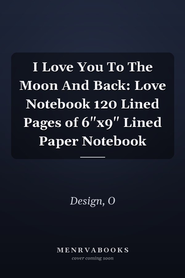 I Love You To The Moon And Back: Love Notebook 120 Lined Pages of 6"x9" Lined Paper Notebook