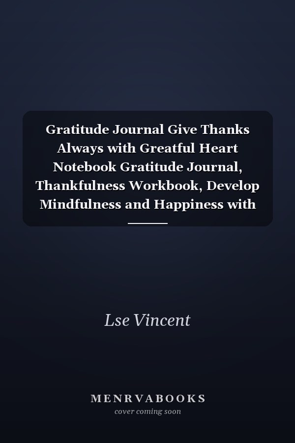 Gratitude Journal Give Thanks Always with Greatful Heart Notebook Gratitude Journal, Thankfulness Workbook, Develop Mindfulness and Happiness with Inspiration, Gratitude and Motivational Notebook