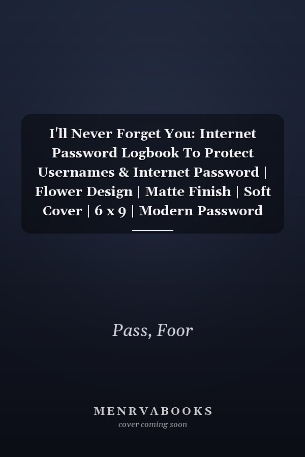 I'll Never Forget You: Internet Password Logbook To Protect Usernames & Internet Password | Flower Design | Matte Finish | Soft Cover | 6 x 9 | Modern Password Keeper.
