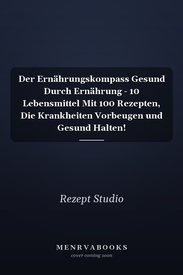 Der Ernährungskompass Gesund Durch Ernährung - 10 Lebensmittel Mit 100 Rezepten, Die Krankheiten Vorbeugen und Gesund Halten!