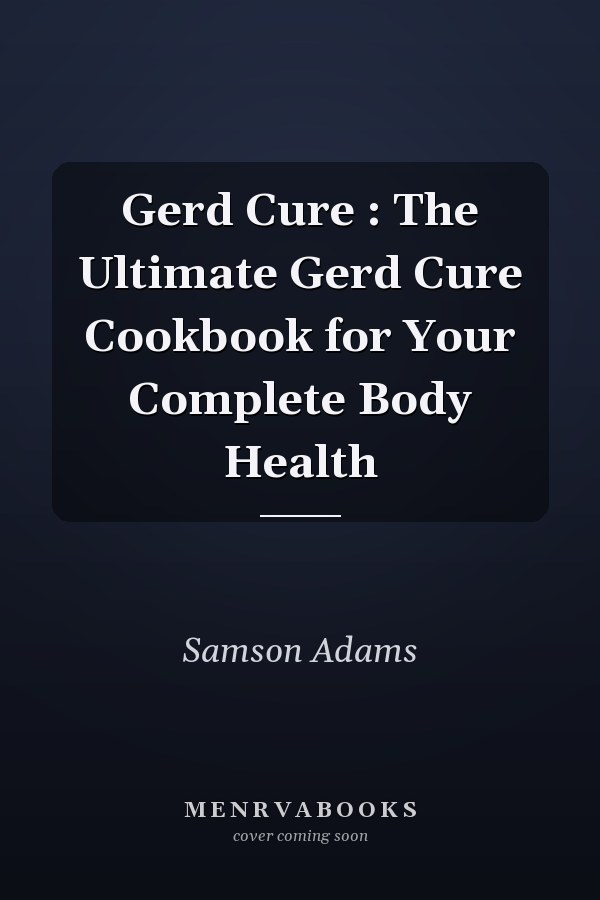 Gerd Cure : The Ultimate Gerd Cure Cookbook for Your Complete Body Health