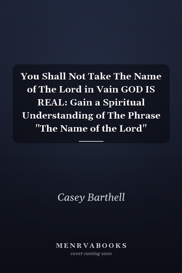 You Shall Not Take The Name of The Lord in Vain GOD IS REAL: Gain a Spiritual Understanding of The Phrase "The Name of the Lord"