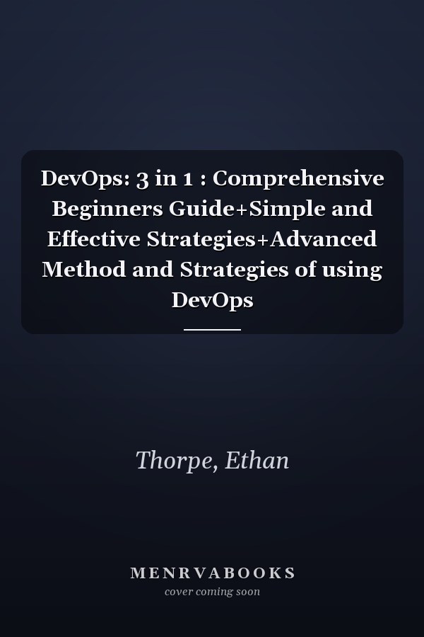 DevOps: 3 in 1 : Comprehensive Beginners Guide+Simple and Effective Strategies+Advanced Method and Strategies of using DevOps