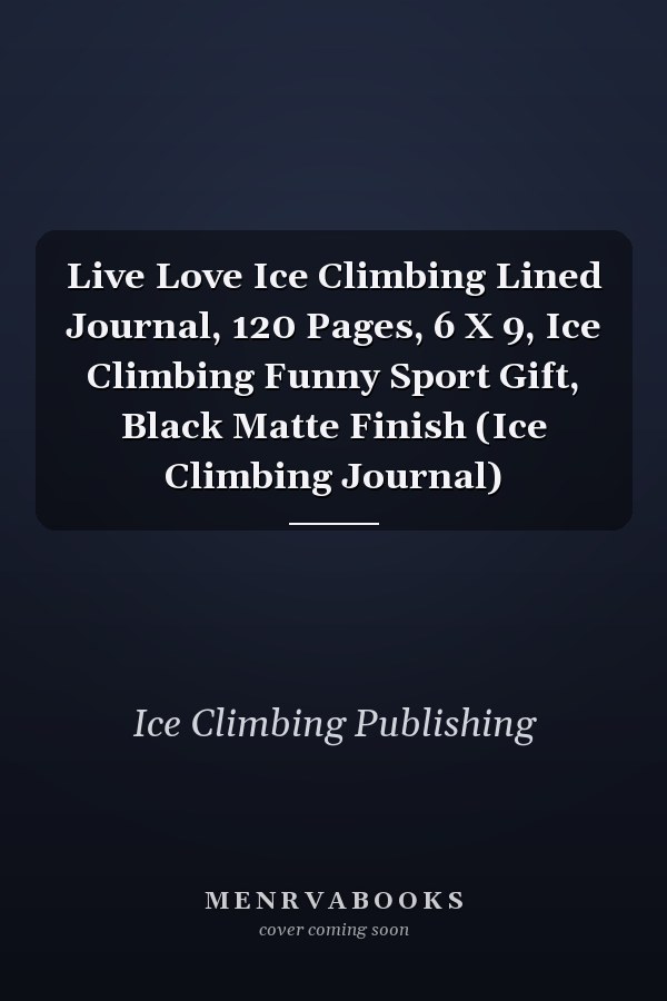 Live Love Ice Climbing Lined Journal, 120 Pages, 6 X 9, Ice Climbing Funny Sport Gift, Black Matte Finish (Ice Climbing Journal)