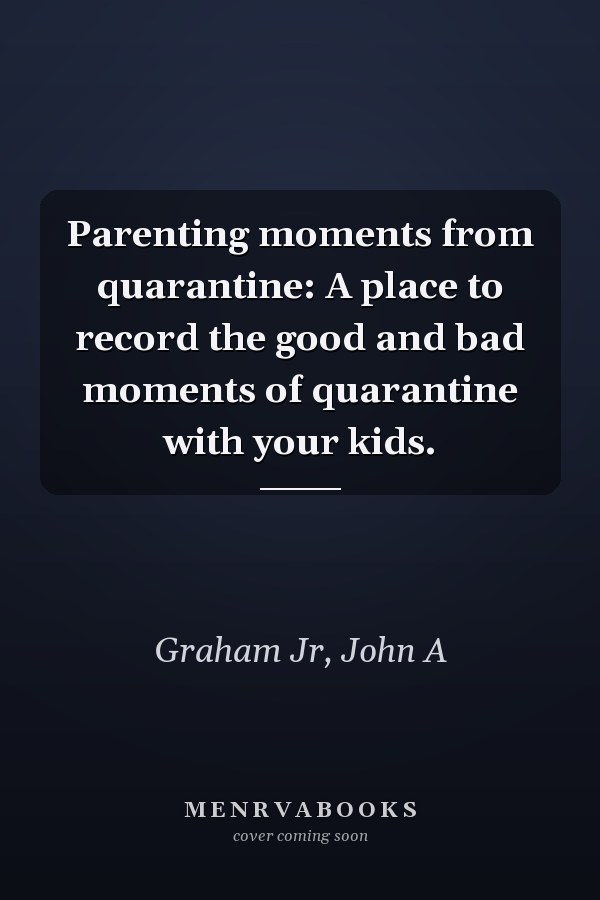 Parenting moments from quarantine: A place to record the good and bad moments of quarantine with your kids.