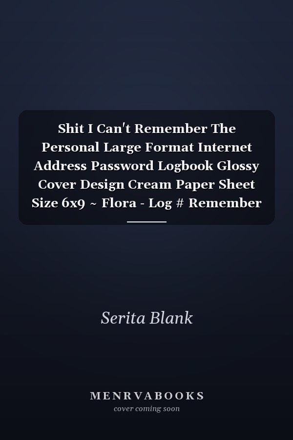 Shit I Can't Remember The Personal Large Format Internet Address Password Logbook Glossy Cover Design Cream Paper Sheet Size 6x9 ~ Flora - Log # Remember 116 Page Standard Prints