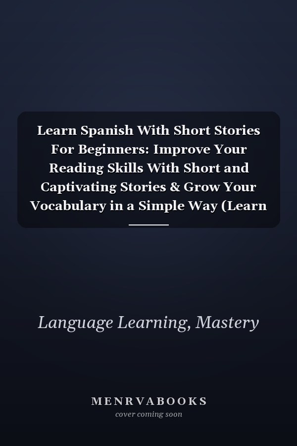 Learn Spanish With Short Stories For Beginners: Improve Your Reading Skills With Short and Captivating Stories & Grow Your Vocabulary in a Simple Way (Learn Spanish For Beginners)