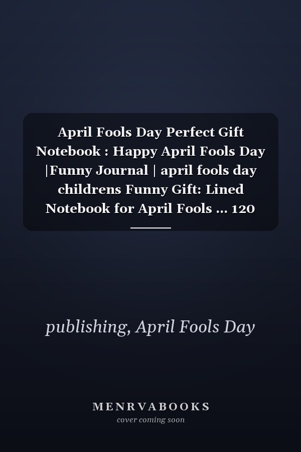 April Fools Day Perfect Gift Notebook : Happy April Fools Day |Funny Journal | april fools day childrens Funny Gift: Lined Notebook for April Fools ... 120 Pages, 6x9, Soft Cover, Matte Finish
