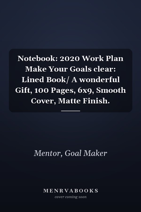 Notebook: 2020 Work Plan Make Your Goals clear: Lined Book/ A wonderful Gift, 100 Pages, 6x9, Smooth Cover, Matte Finish.