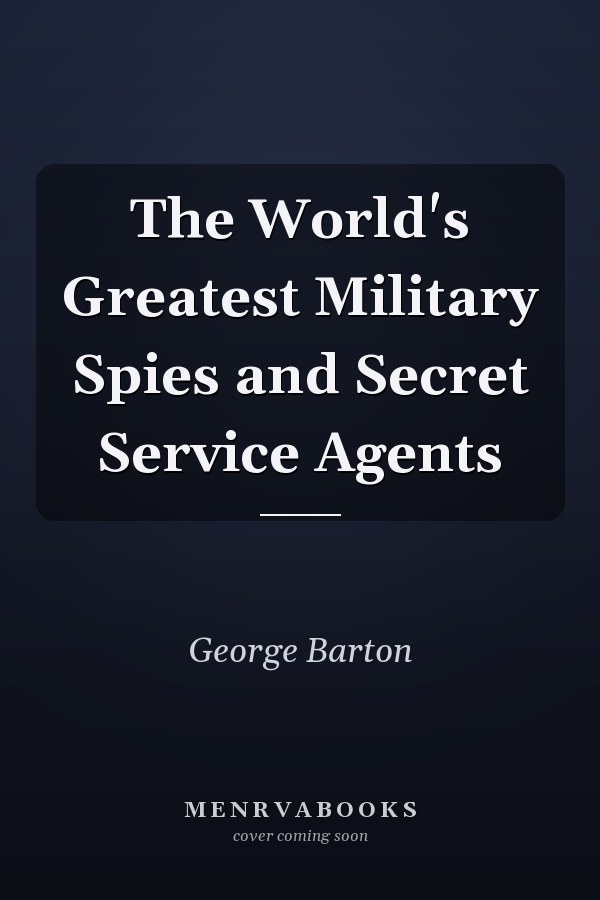 The World's Greatest Military Spies and Secret Service Agents