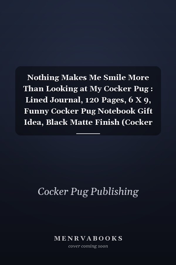 Nothing Makes Me Smile More Than Looking at My Cocker Pug : Lined Journal, 120 Pages, 6 X 9, Funny Cocker Pug Notebook Gift Idea, Black Matte Finish (Cocker Pug Journal)