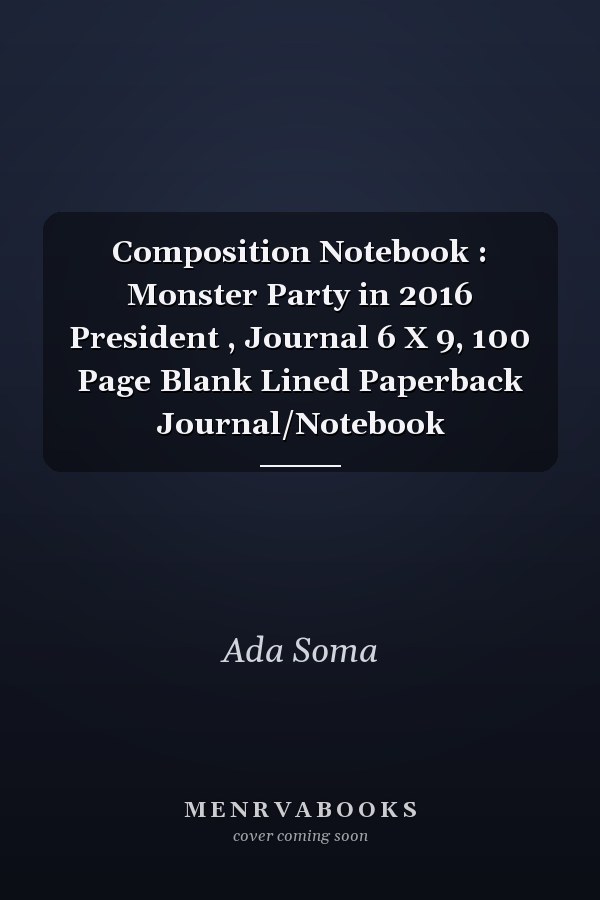 Composition Notebook : Monster Party in 2016 President , Journal 6 X 9, 100 Page Blank Lined Paperback Journal/Notebook
