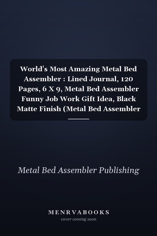 World's Most Amazing Metal Bed Assembler : Lined Journal, 120 Pages, 6 X 9, Metal Bed Assembler Funny Job Work Gift Idea, Black Matte Finish (Metal Bed Assembler Journal)