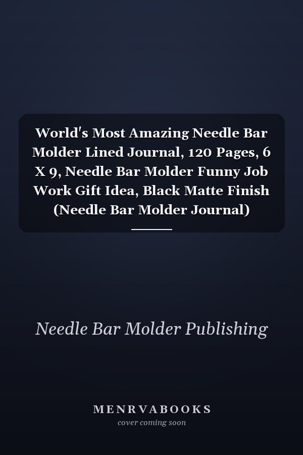 World's Most Amazing Needle Bar Molder Lined Journal, 120 Pages, 6 X 9, Needle Bar Molder Funny Job Work Gift Idea, Black Matte Finish (Needle Bar Molder Journal)
