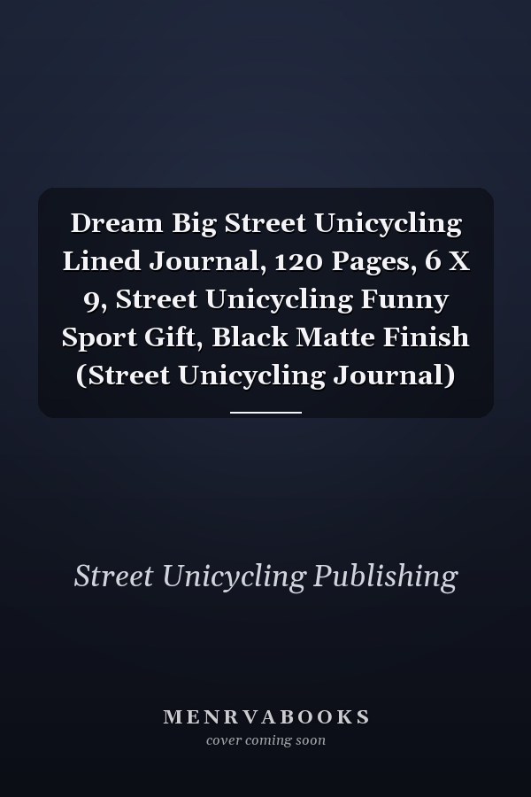 Dream Big Street Unicycling Lined Journal, 120 Pages, 6 X 9, Street Unicycling Funny Sport Gift, Black Matte Finish (Street Unicycling Journal)