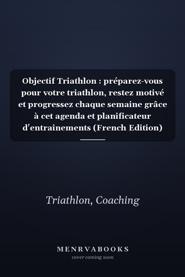 Objectif Triathlon : préparez-vous pour votre triathlon, restez motivé et progressez chaque semaine grâce à cet agenda et planificateur d'entrainements (French Edition)