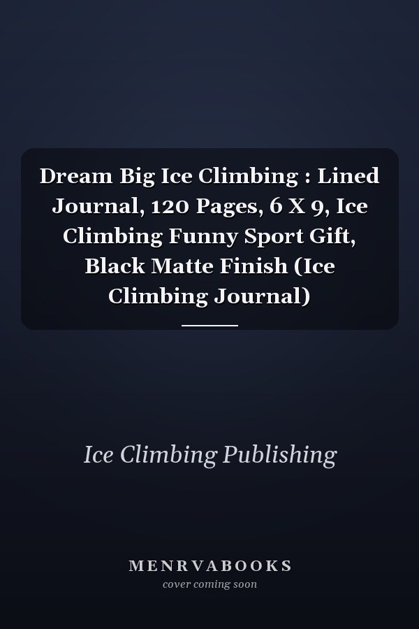 Dream Big Ice Climbing : Lined Journal, 120 Pages, 6 X 9, Ice Climbing Funny Sport Gift, Black Matte Finish (Ice Climbing Journal)