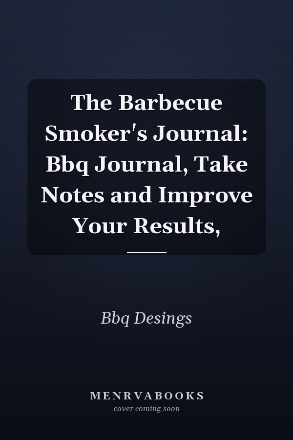The Barbecue Smoker's Journal: Bbq Journal, Take Notes and Improve Your Results,