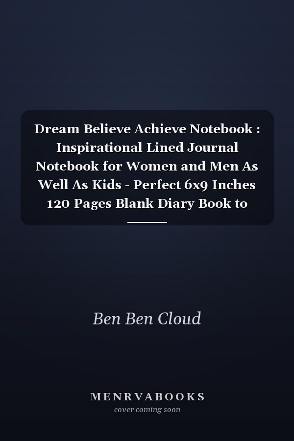 Dream Believe Achieve Notebook : Inspirational Lined Journal Notebook for Women and Men As Well As Kids - Perfect 6x9 Inches 120 Pages Blank Diary Book to Write in for Both Adults and Kids