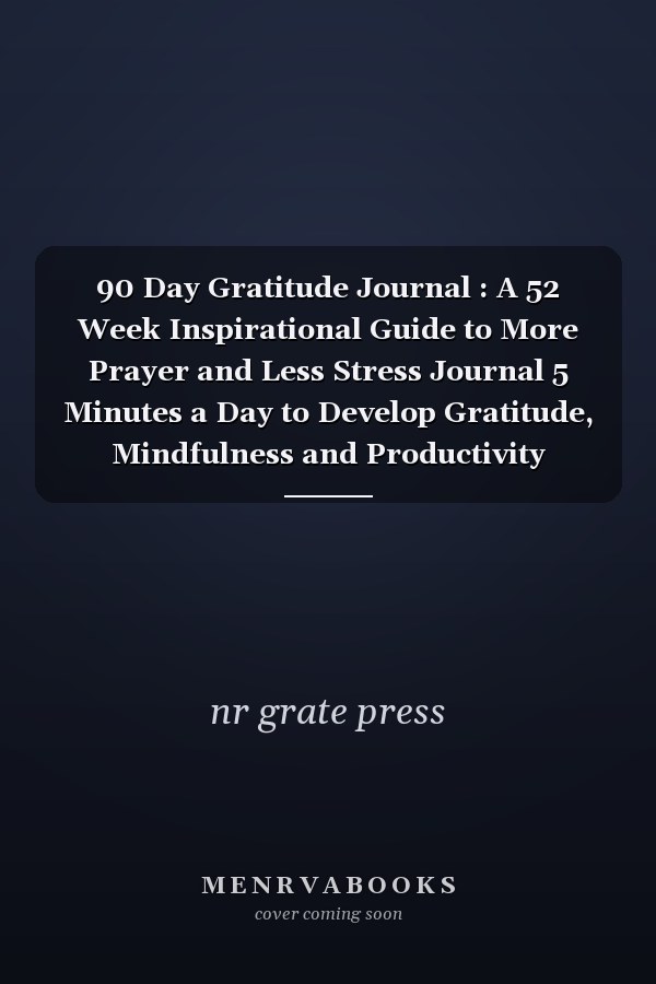 90 Day Gratitude Journal : A 52 Week Inspirational Guide to More Prayer and Less Stress Journal 5 Minutes a Day to Develop Gratitude, Mindfulness and Productivity