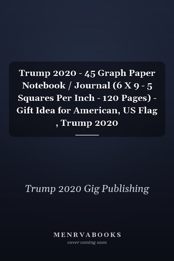 Trump 2020 - 45 Graph Paper Notebook / Journal (6 X 9 - 5 Squares Per Inch - 120 Pages) - Gift Idea for American, US Flag , Trump 2020