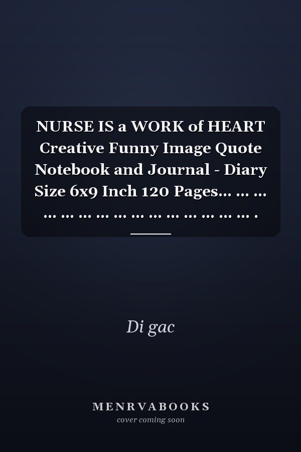 NURSE IS a WORK of HEART Creative Funny Image Quote Notebook and Journal - Diary Size 6x9 Inch 120 Pages... ... ... ... ... ... ... ... ... ... ... ... ... ... ... .