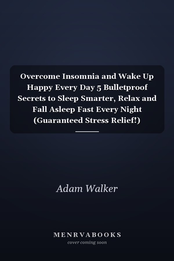 Overcome Insomnia and Wake Up Happy Every Day 5 Bulletproof Secrets to Sleep Smarter, Relax and Fall Asleep Fast Every Night (Guaranteed Stress Relief!)