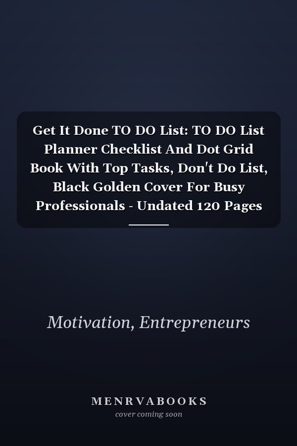 Get It Done TO DO List: TO DO List Planner Checklist And Dot Grid Book With Top Tasks, Don't Do List, Black Golden Cover For Busy Professionals - Undated 120 Pages